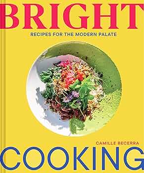 Bright Cooking: Recipes for the Modern Palate - Camille Becerra