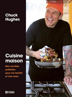 Cuisine maison : Mes recettes préférées pour  ma famille et mes amis - Chuck Hughes