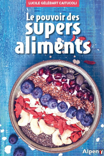 Le pouvoir des supers aliments - Lucile Gélébart-Caitucoli