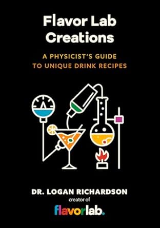 Flavor Lab Creations: A Physicist's Guide to Unique Drink Recipes (The Science of Drinks, Alcoholic Beverages, Coffee and Tea) - Logan Richardson