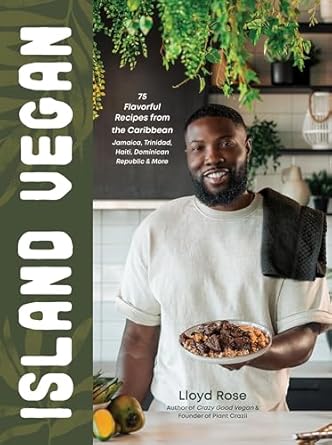 Island Vegan: 75 Flavorful Recipes from the Caribbean: Jamaica, Trinidad, Haiti, Dominican Republic &amp; More - Lloyd Rose
