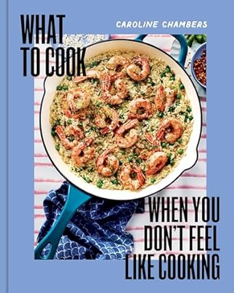 What to Cook When You Don ' t Feel Like Cooking - Caroline Chambers