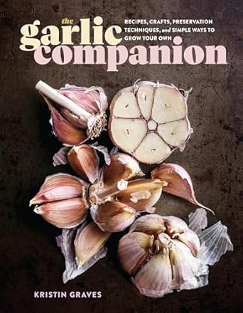 The Garlic Companion : Recipes, Crafts, Preservation Techniques, and Simple Ways to Grow Your Own - Kristin Graves