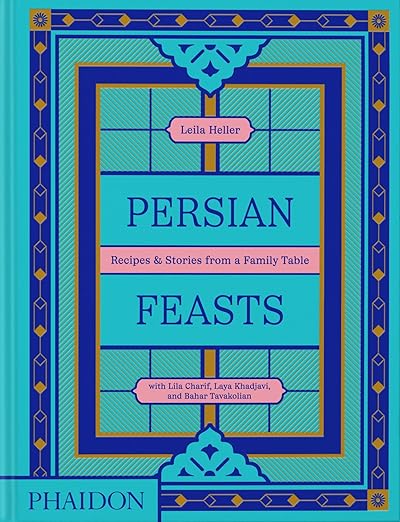 Persian Feasts: Recipes & Stories from a Family Table - Leila Taghinia-Milani Heller, Lila Charif & Laya Khadjavi