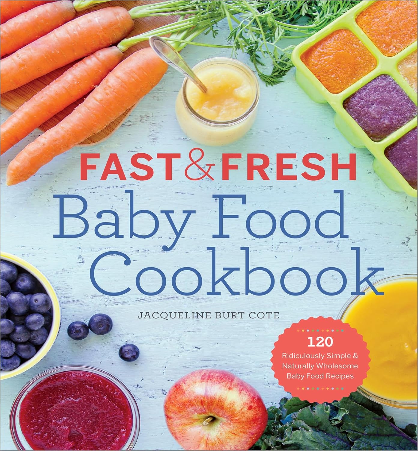 Fast & Fresh Baby Food Cookbook: 120 Ridiculously Simple and Naturally Wholesome Baby Food Recipes Paperback – Jacqueline Burt Cote