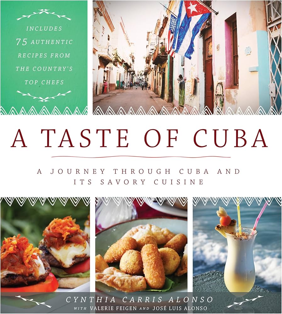 A Taste of Cuba: Journey Through Cuba and Into the Kitchens and Paladares of the Country's Top Chefs - Cynthia Carris Alonso