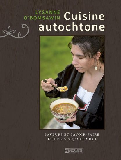 La cuisine autochtone - Saveurs et savoir-faire d’hier  à aujourd’hui - Lysanne O'Bomsawin