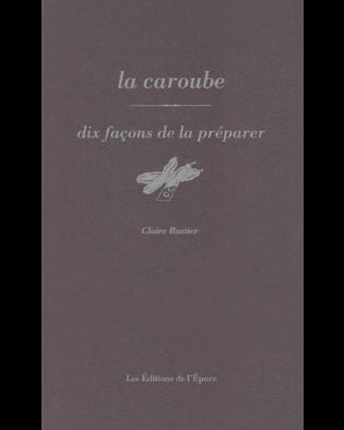 La caroube : dix façons de la préparer - Claire Bastier