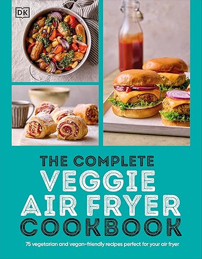 The Complete Veggie Air Fryer Cookbook: 75 Vegetarian and Vegan-Friendly Recipes, Perfect for Your Air Fryer - Dk