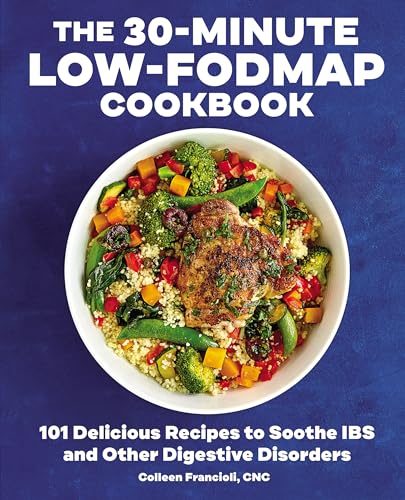 The 30-Minute Low-FODMAP Cookbook: 101 Delicious Recipes to Soothe IBS and Other Digestive Disorders - Colleen Francioli