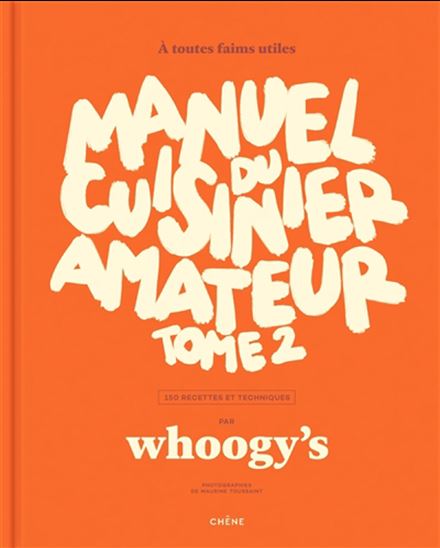 Manuel du cuisinier amateur, Vol. 2. A toutes faims utiles : 150 recettes et techniques - Whoogy's