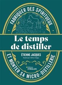 Le temps de distiller : fabriquer des spiritueux et monter sa micro-distillerie - Etienne Jacques