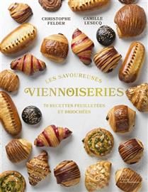 Les savoureuses viennoiseries des pâtissiers : 70 recettes feuilletées et briochées - Christophe Felder et Camille Lesecq