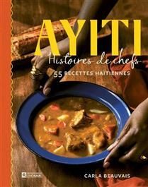 Ayiti : histoires de chefs : 55 recettes haïtiennes - Carla Beauvais