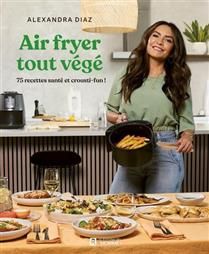 Air fryer tout végé : 75 recettes santé et crousti-fun! - Alexandra Diaz