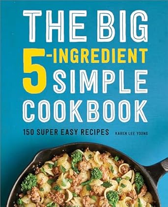 The Big 5-ingredient Simple Cookbook: 150 Super Easy Recipes - Karen Lee Young