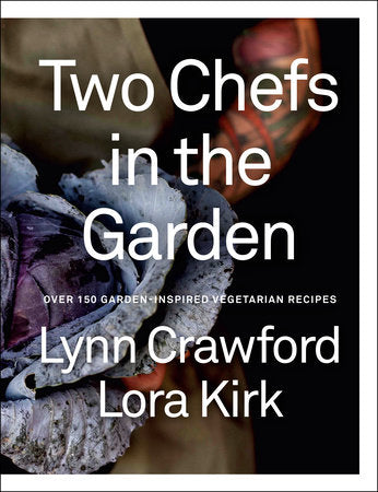 Two Chefs in the Garden: Over 150 Garden-Inspired Vegetarian Recipes - By Lynn Crawford &amp; Lora Kirk