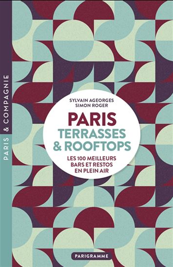 Paris : terrasses & rooftops : les 100 meilleurs bars et restos en plein air N. éd. - Simon Roger