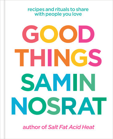 Good Things : Recipes and Rituals to Share with People You Love: A Cookbook - Samin Nosrat