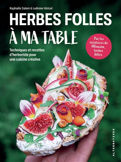 Wild Herbs at My Table: Herbalist Techniques and Recipes for Creative Cooking - Raphaële Salem &amp; Ludivine Véricel