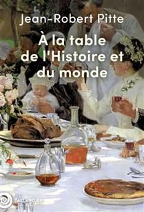 À la table de l'histoire et du monde - Jean-Robert Pitte