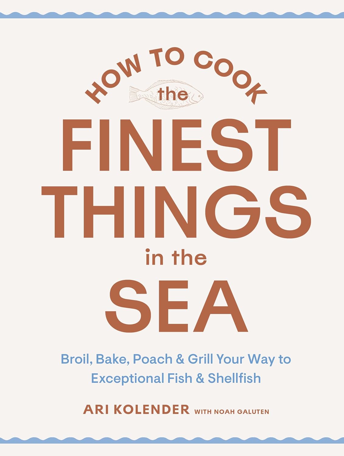 How to Cook the Finest Things in the Sea: Broil Bake Poach &amp; Grill Your Way to Exceptional Fish &amp; Shellfish - Kolender Ari / Galuten Noah