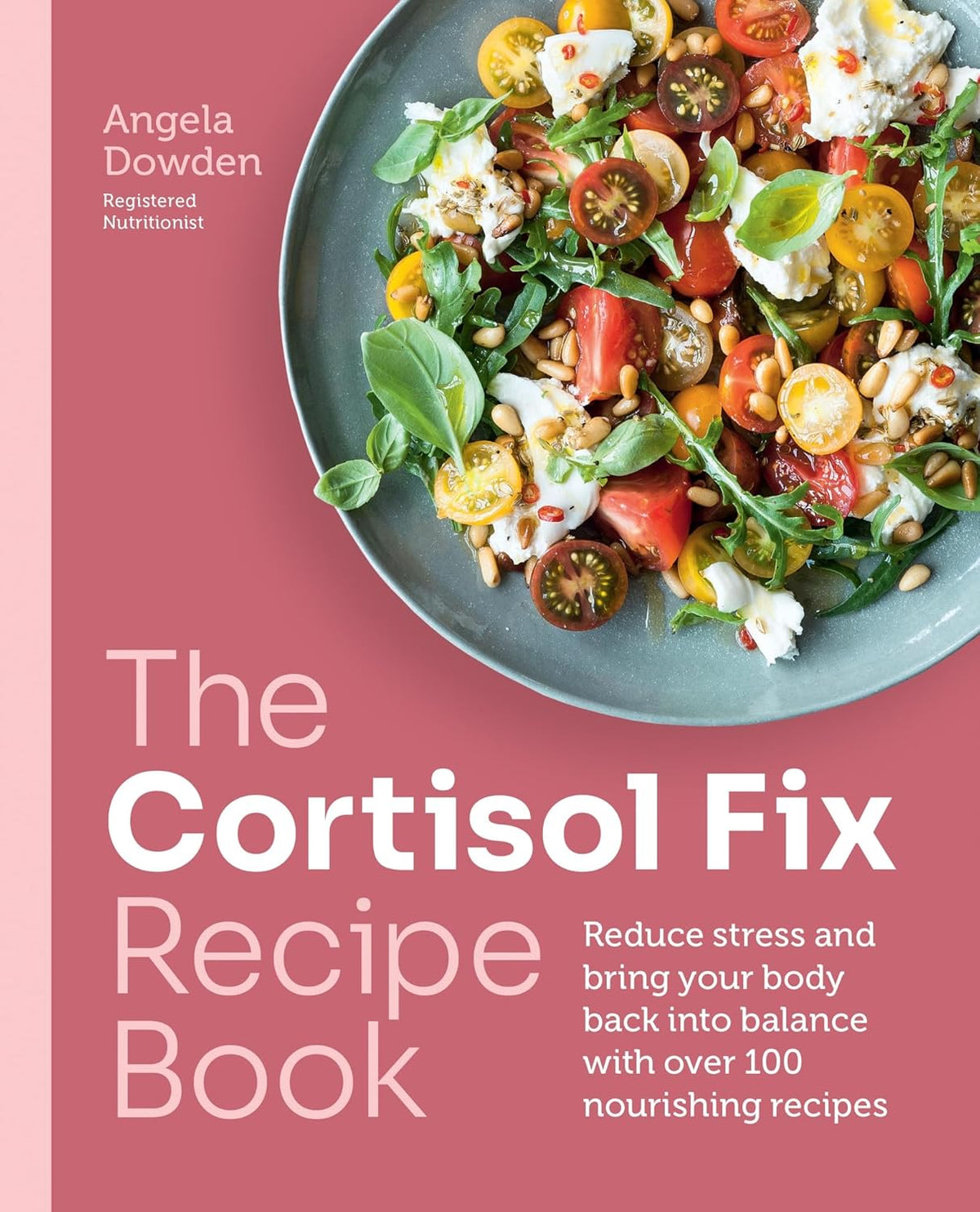 Cortisol Fix Recipe Book: Reduce stress and bring your body back into balance with over 100 nourishing recipes - Dowden Angela