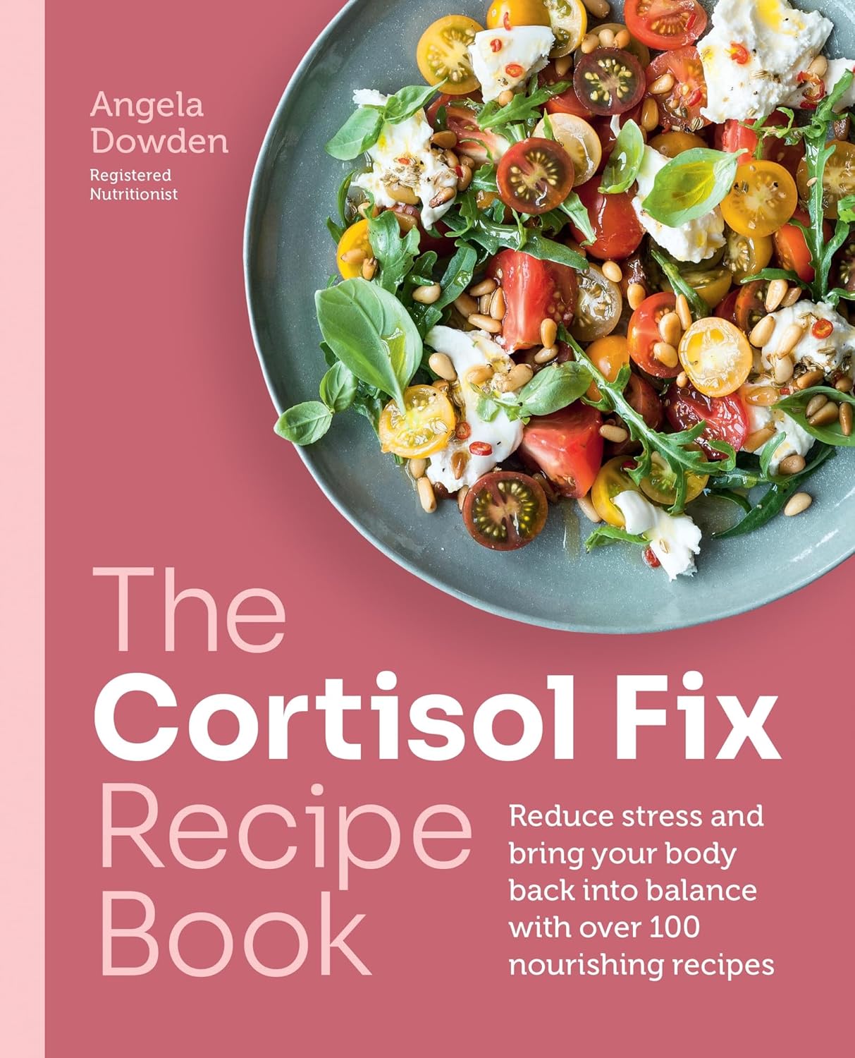 Cortisol Fix Recipe Book: Reduce stress and bring your body back into balance with over 100 nourishing recipes - Dowden Angela