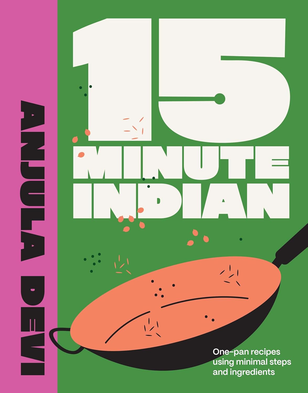 15  Minute Indian : One - pan recipes using minimal steps and ingredients - Devi Anjula