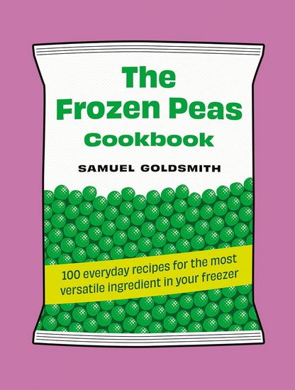The Frozen Peas Cookbook: 100 everyday recipes for the most versatile ingredient in your freezer Goldsmith Samuel