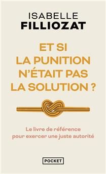 Et si la punition n'était pas la solution ? : le livre de référence pour exercer une juste autorité - Isabelle Filliozat