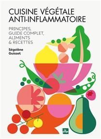 Cuisine végétale anti-inflammatoire : principes, guide complet, aliments & recettes - Ségolène Guisset
