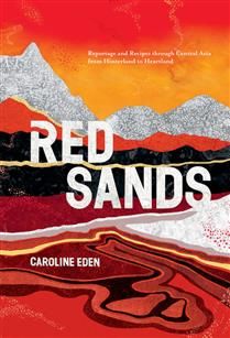 Red Sands Reportage and Recipes through Central Asia, from Hinterland to Heartland - Caroline Eden