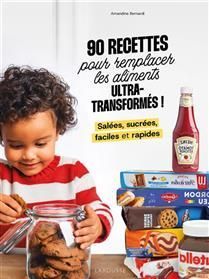 90 recipes to replace ultra-processed foods! Savory, sweet, easy and quick - Amandine Bernardi