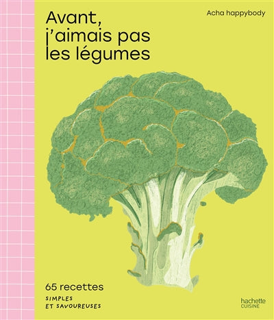 Avant, j'aimais pas les légumes : 65 recettes simples et savoureuses - Anne-Charlotte Boukachabine Leobon & al.