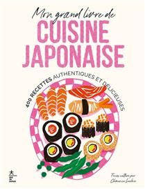 Mon grand livre de cuisine japonaise : 400 recettes authentiques et délicieuses - Clémence Leleu