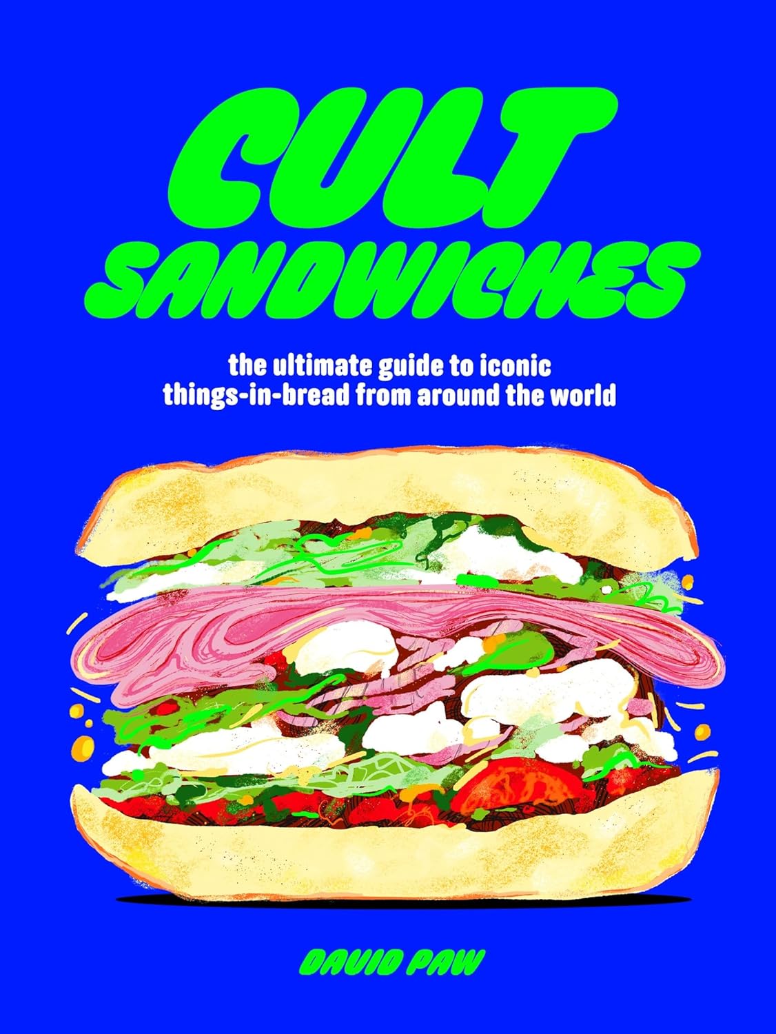 Cult Sandwiches : the ultimate guide to iconic things - in - bread from around the world - Paw David