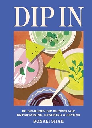 Dip In : 80 Delicious Recipes for Entertaining Snacking & Beyond - Shah Sonali
