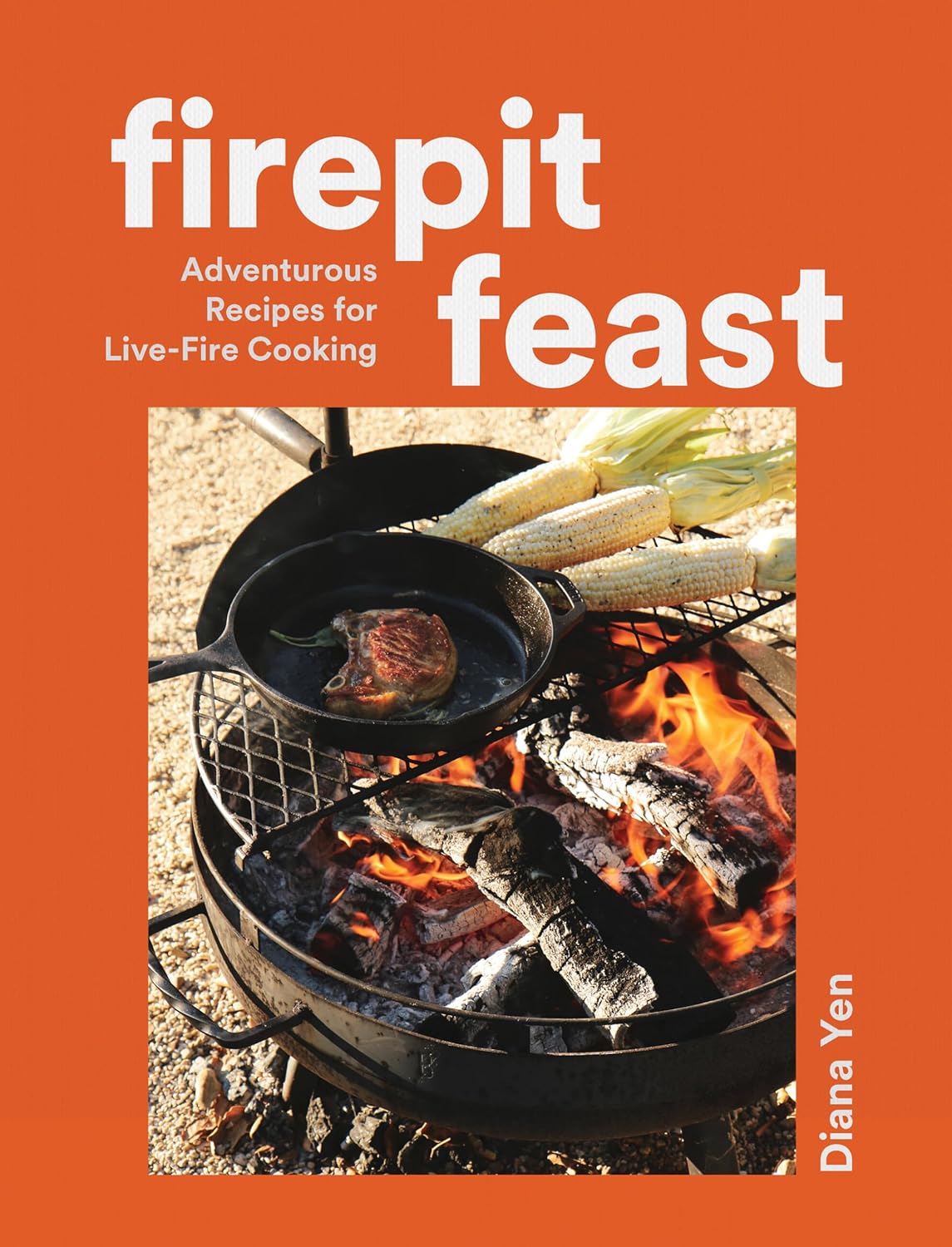 Firepit Feast: Adventurous Recipes for Live - Fire Cooking - Yen Diana