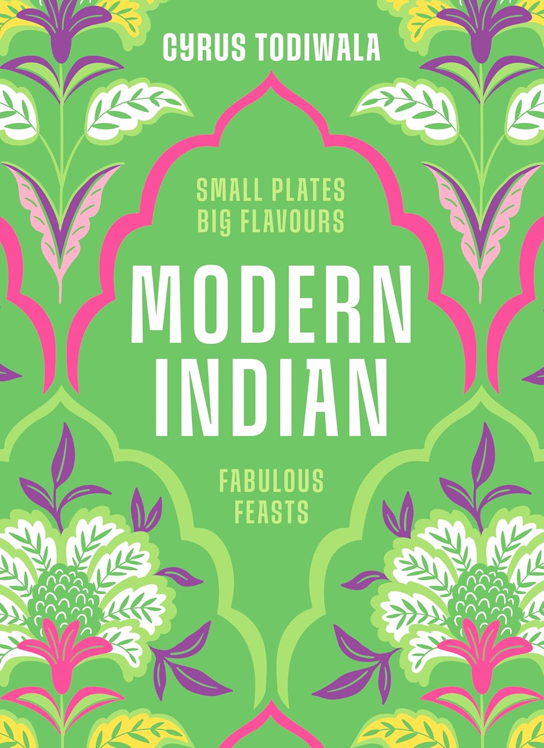 Modern Indian : Small Plates Big Flavours Fabulous Feasts - Todiwala Cyrus