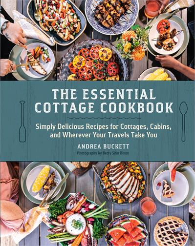 The Essential Cottage Cookbook Simply Delicious Recipes for Cottages, Cabins, and Wherever Your Travels Take You - Andrea Bucket -