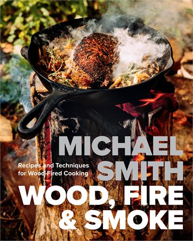 Wood, Fire & Smoke Recipes and Techniques for Wood-Fired Cooking - Michael Smith