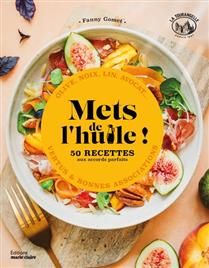 Add some oil! 50 recipes with perfect pairings: olive, walnut, flax, avocado... benefits &amp; great combinations - Fanny Gomet