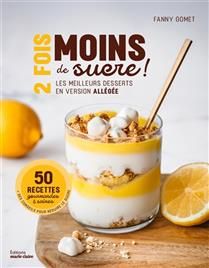 2 fois moins de sucre ! : les meilleurs desserts en version allégée : 50 recettes gourmandes & saines - Fanny Gomet