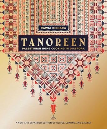 Tanoreen: Palestinian Home Cooking in Diaspora; A new and expanded edition of Olives, Lemons, and Za'atar - Rawia Bishara