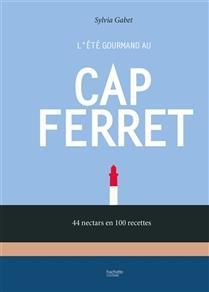 L'été gourmand au Cap Ferret : 44 nectars en 100 recettes - Sylvia Gabet
