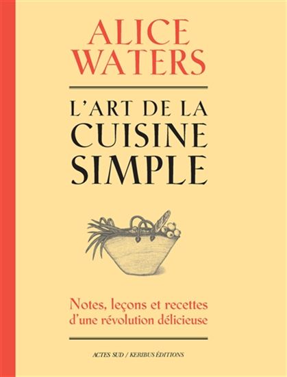 L'Art de la cuisine simple : notes, leçons et recettes d'une révolution délicieuse (tome 1) - Alice Waters