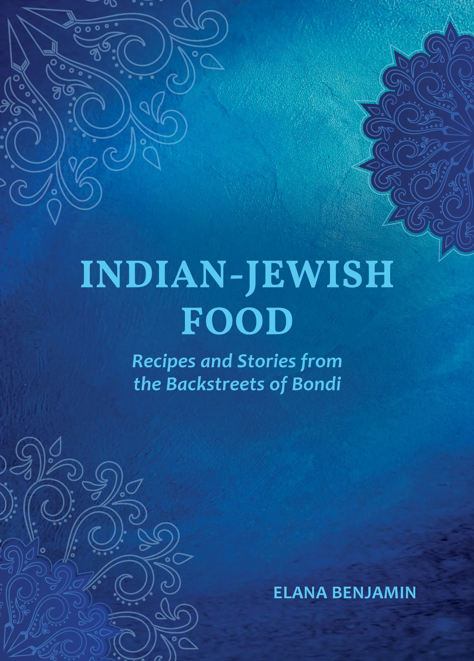 Indian-Jewish Food: Recipes and Stories from the Backstreets of Bondi - Elana Benjamin