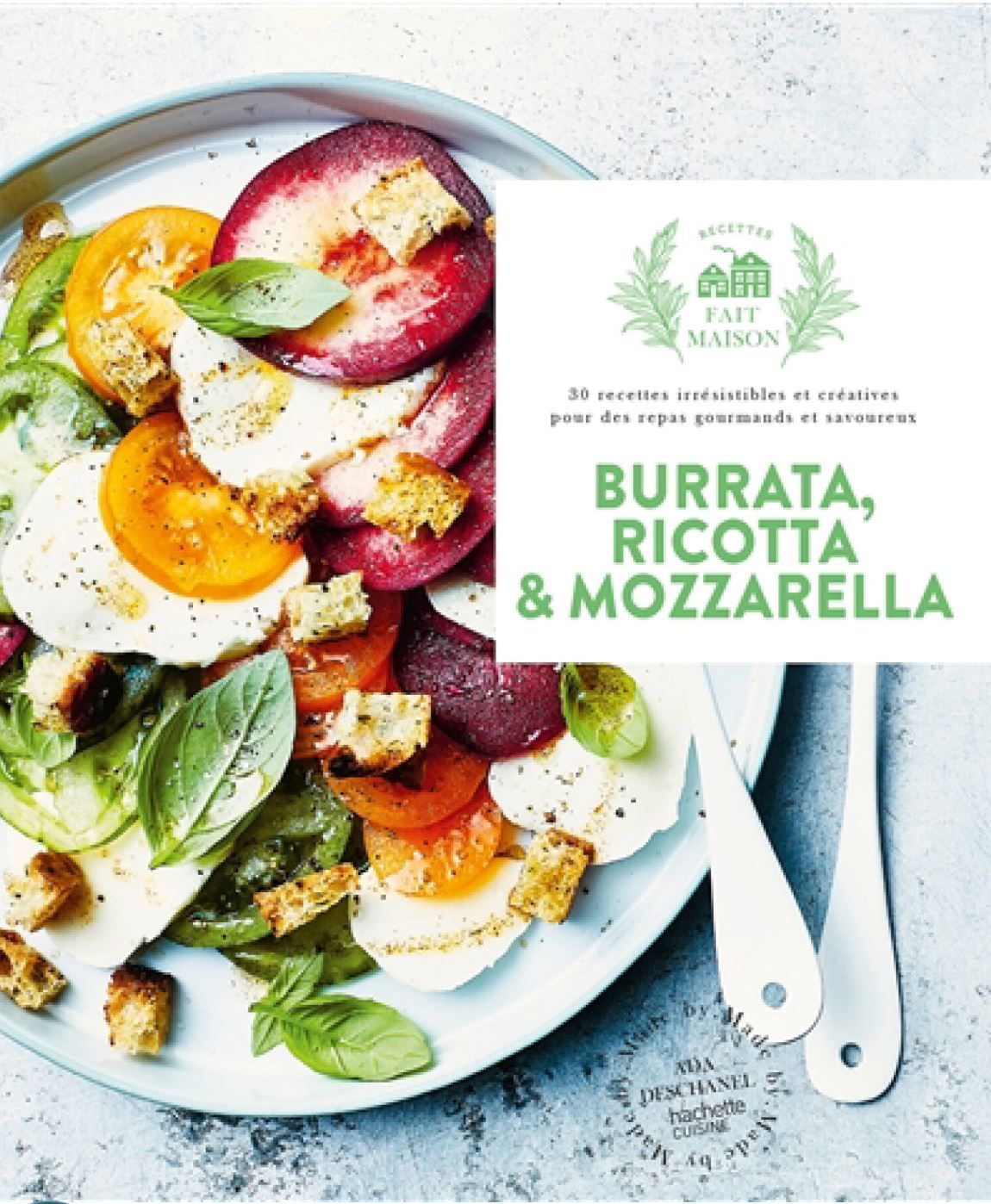 Burrata, ricotta & mozzarella : 30 recettes irrésistibles et créatives pour des repas gourmands et savoureux - Ada Deschanel -