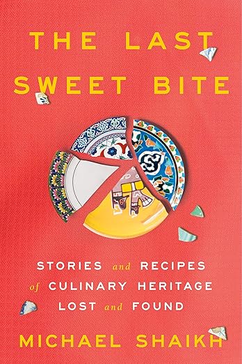 The Last Sweet Bite: Stories and Recipes of Culinary Heritage Lost and Found - Michael Shaikh